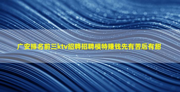 广安排名前三ktv招聘招聘模特赚钱先有苦后有甜